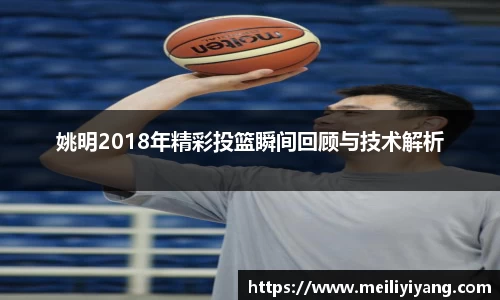姚明2018年精彩投篮瞬间回顾与技术解析