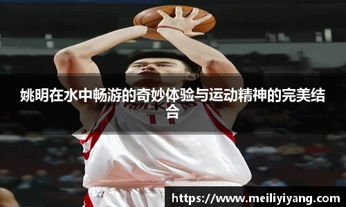 姚明在水中畅游的奇妙体验与运动精神的完美结合