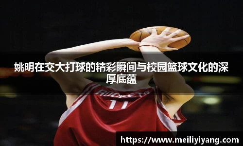 姚明在交大打球的精彩瞬间与校园篮球文化的深厚底蕴