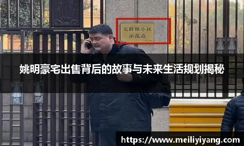 姚明豪宅出售背后的故事与未来生活规划揭秘
