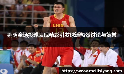 姚明全场投球表现精彩引发球迷热烈讨论与赞誉
