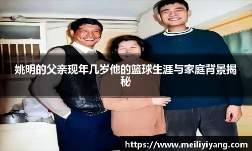 姚明的父亲现年几岁他的篮球生涯与家庭背景揭秘