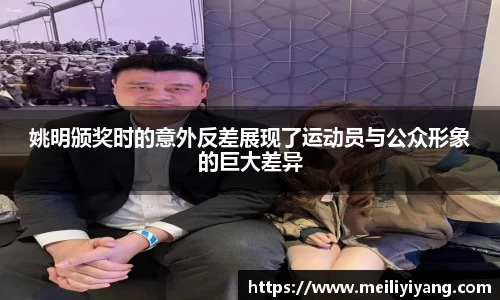姚明颁奖时的意外反差展现了运动员与公众形象的巨大差异