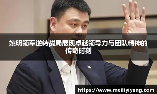 姚明领军逆转战局展现卓越领导力与团队精神的传奇时刻