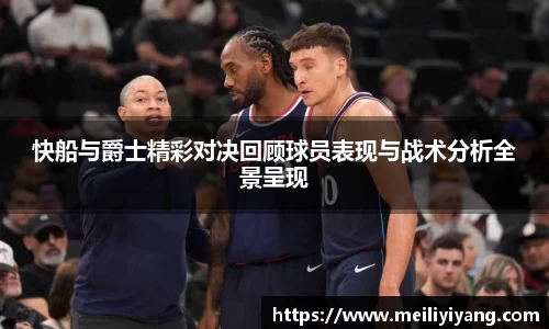 快船与爵士精彩对决回顾球员表现与战术分析全景呈现