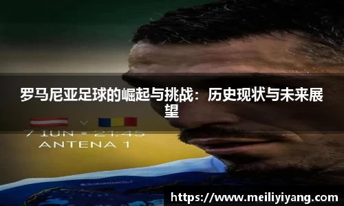 罗马尼亚足球的崛起与挑战：历史现状与未来展望