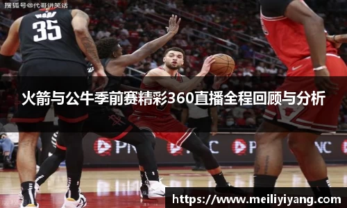 火箭与公牛季前赛精彩360直播全程回顾与分析