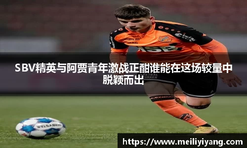 SBV精英与阿贾青年激战正酣谁能在这场较量中脱颖而出