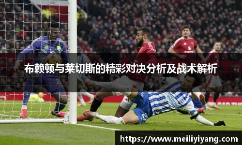 美嘉体育布赖顿与莱切斯的精彩对决分析及战术解析