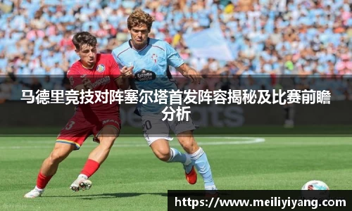 美嘉体育马德里竞技对阵塞尔塔首发阵容揭秘及比赛前瞻分析